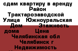 сдам квартиру в аренду › Район ­ Трактарозаводской › Улица ­ Южноуральская › Дом ­ 12 › Этажность дома ­ 10 › Цена ­ 10 000 - Челябинская обл., Челябинск г. Недвижимость » Квартиры аренда   . Челябинская обл.,Челябинск г.